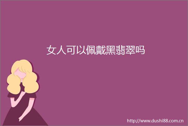 女人可以佩戴黑翡翠吗