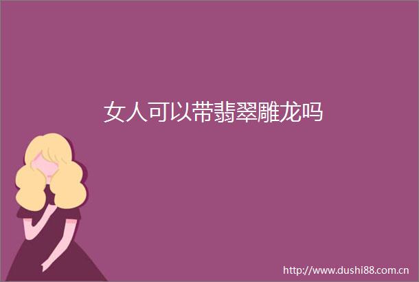 女人可以带翡翠雕龙吗