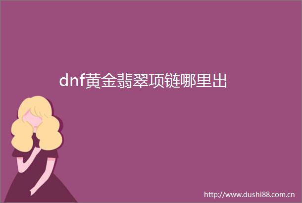 dnf黄金翡翠项链哪里出