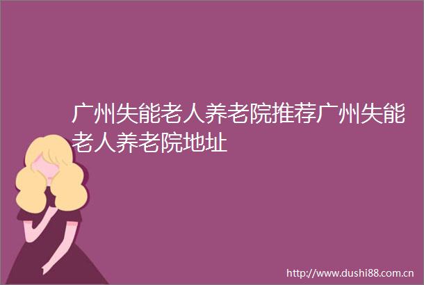广州失能老人养老院推荐广州失能老人养老院地址