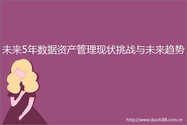 未来5年数据资产管理现状挑战与未来趋势