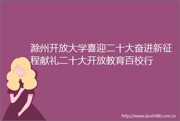 滁州开放大学喜迎二十大奋进新征程献礼二十大开放教育百校行