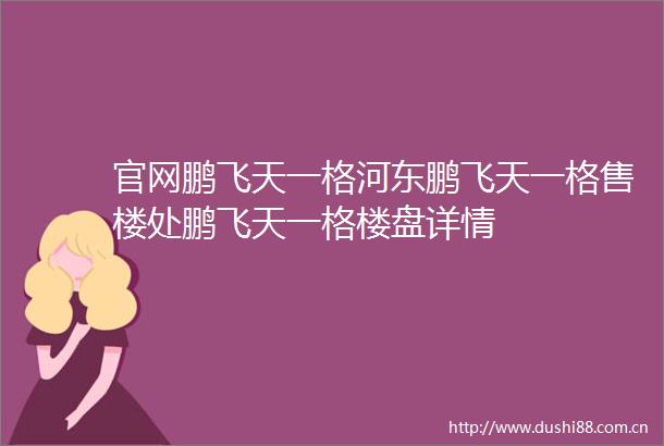 官网鹏飞天一格河东鹏飞天一格售楼处鹏飞天一格楼盘详情