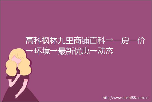高科枫林九里商铺百科→一房一价→环境→最新优惠→动态