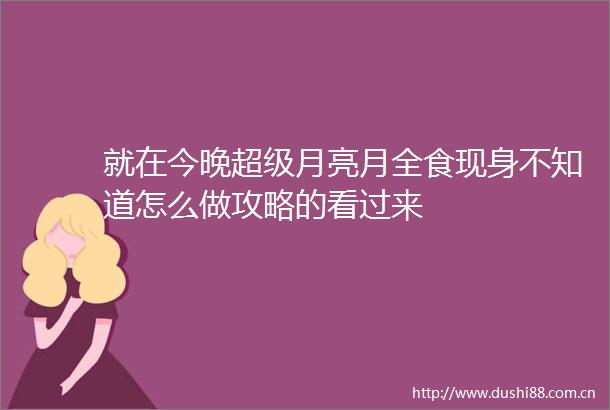 就在今晚超级月亮月全食现身不知道怎么做攻略的看过来