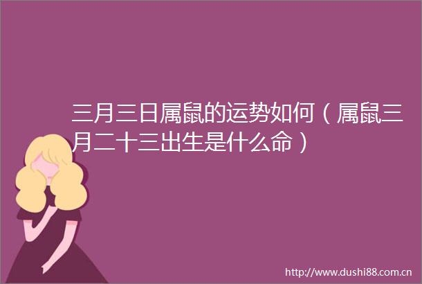 三月三日属鼠的运势如何（属鼠三月二十三出生是什么命）