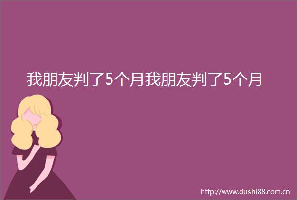 我朋友判了5个月我朋友判了5个月
