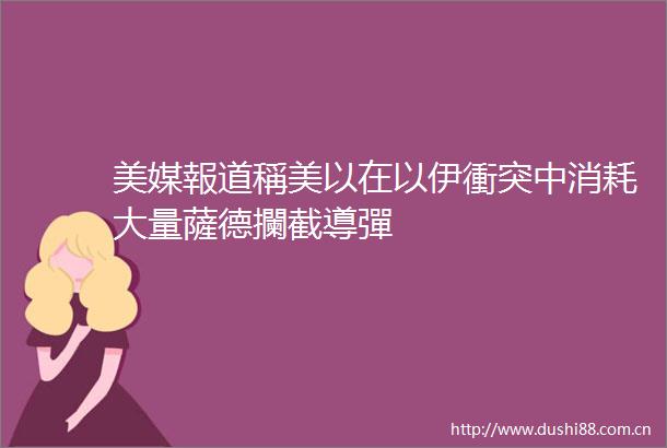 美媒報道稱美以在以伊衝突中消耗大量薩德攔截導彈