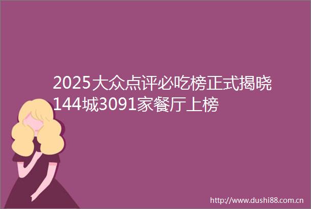 2025大众点评必吃榜正式揭晓144城3091家餐厅上榜