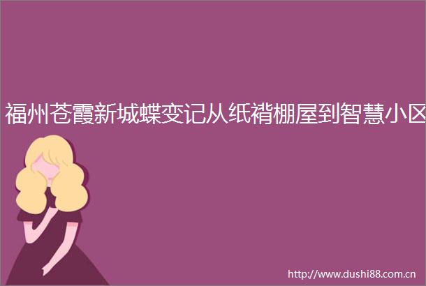 福州苍霞新城蝶变记从纸褙棚屋到智慧小区