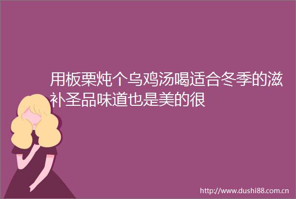 用板栗炖个乌鸡汤喝适合冬季的滋补圣品味道也是美的很