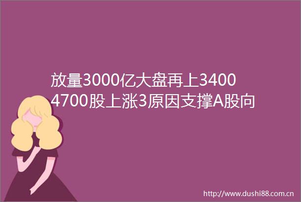 放量3000亿大盘再上34004700股上涨3原因支撑A股向上变盘