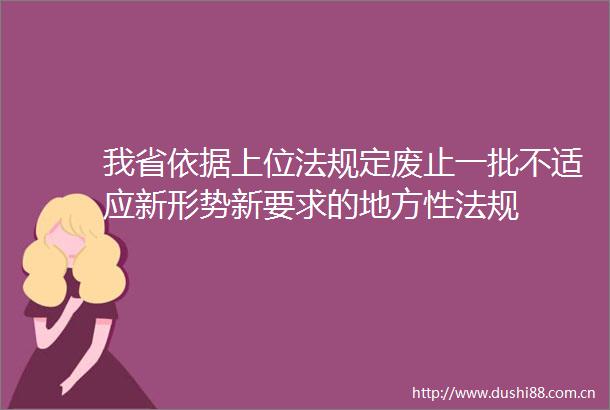 我省依据上位法规定废止一批不适应新形势新要求的地方性法规