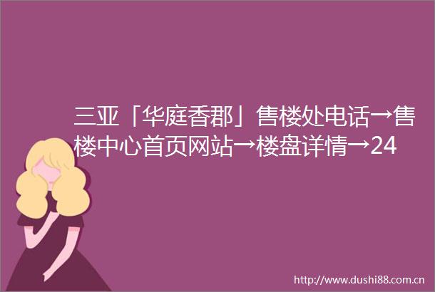 三亚「华庭香郡」售楼处电话→售楼中心首页网站→楼盘详情→24小时热线电话