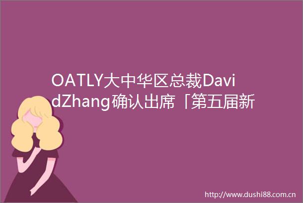 OATLY大中华区总裁DavidZhang确认出席「第五届新浪潮品牌大会」