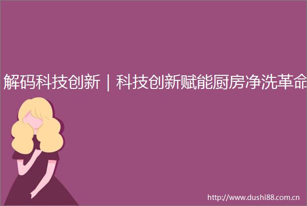 解码科技创新｜科技创新赋能厨房净洗革命