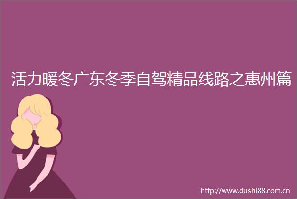 活力暖冬广东冬季自驾精品线路之惠州篇