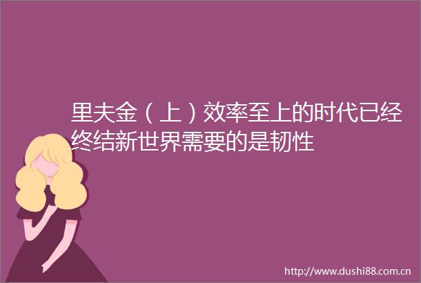 里夫金（上）效率至上的时代已经终结新世界需要的是韧性