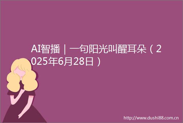 AI智播｜一句阳光叫醒耳朵（2025年6月28日）