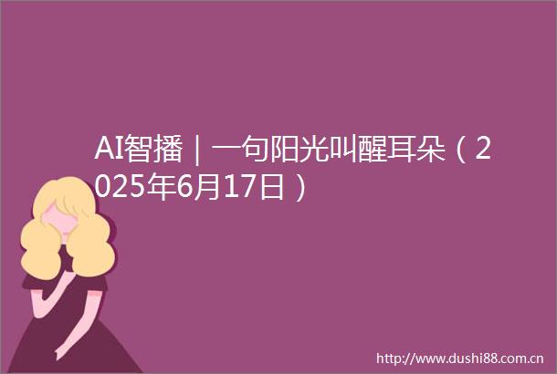 AI智播｜一句阳光叫醒耳朵（2025年6月17日）