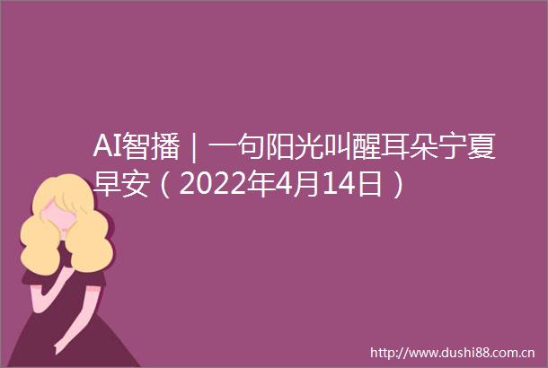 AI智播｜一句阳光叫醒耳朵宁夏早安（2022年4月14日）