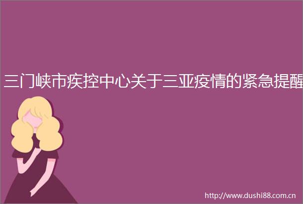 三门峡市疾控中心关于三亚疫情的紧急提醒