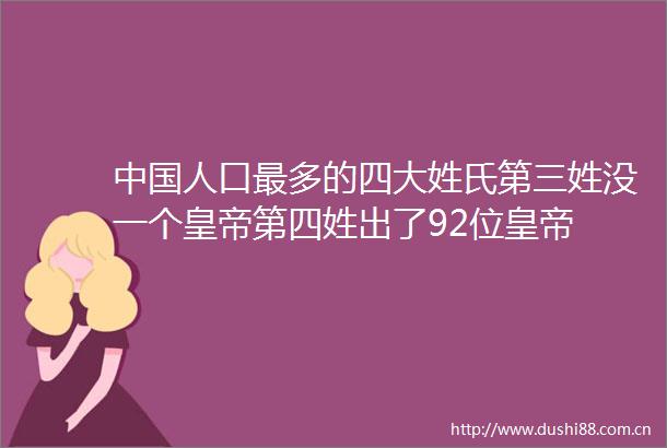人口最多的四大姓氏第三姓没一个皇帝第四姓出了92位皇帝
