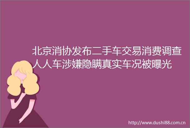 北京消协发布二手车交易消费调查人人车隐瞒真实车况被