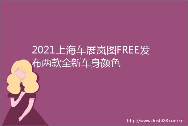 2021上海车展岚图FREE发布两款全新车身颜色