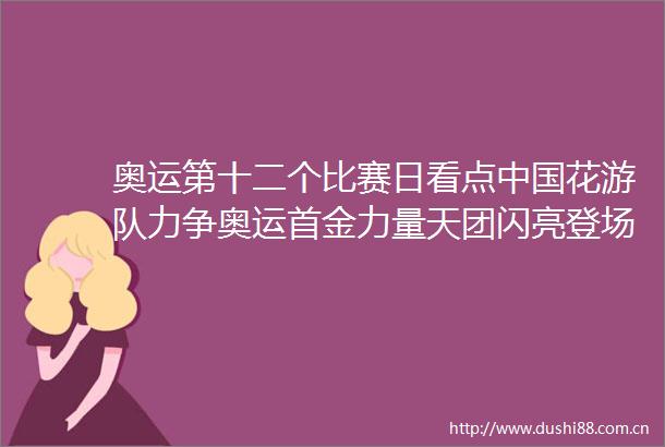 奥运第十二个比赛日看点花游队力争奥运首金力量天团闪亮登场