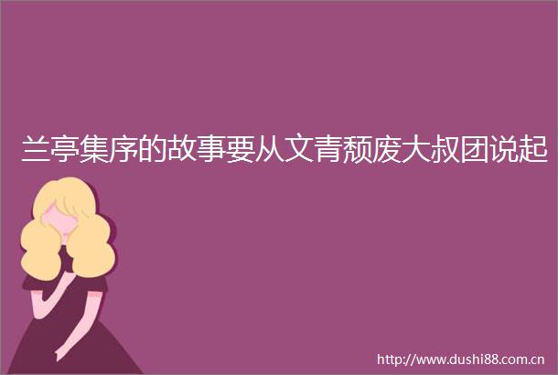 兰亭集序的故事要从文青颓废大叔团说起