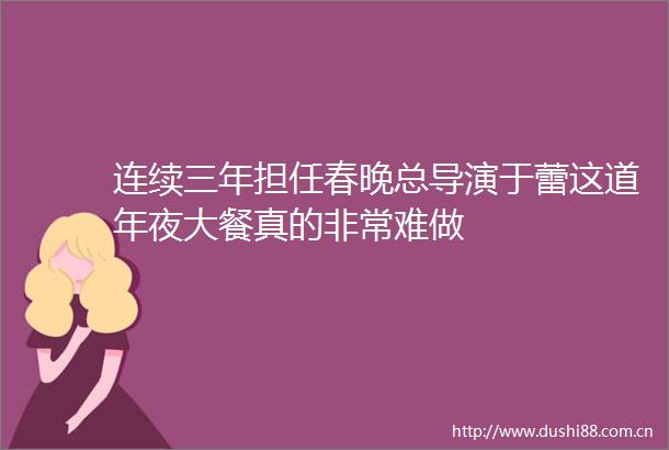 连续三年担任春晚总导演于蕾这道年夜大餐真的非常难做