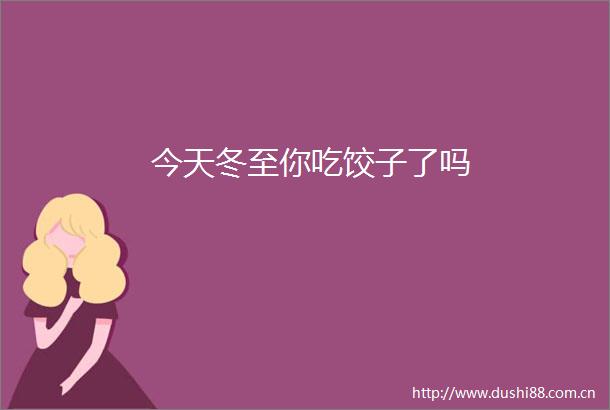 今天冬至你吃饺子了吗