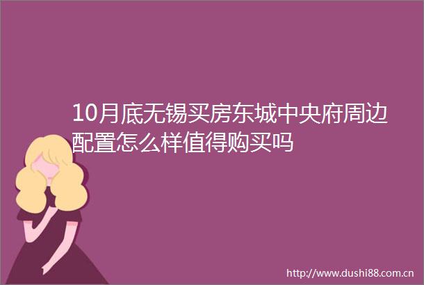 10月底无锡买房东城中央府周边配置怎么样值得购买吗