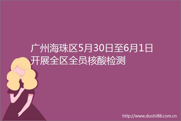 广州海珠区5月30日至6月1日开展全区全员核酸检测