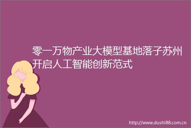 零一万物产业大模型基地落子苏州开启人工智能创新范式