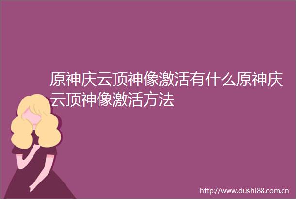原神庆云顶神像激活有什么原神庆云顶神像激活方法