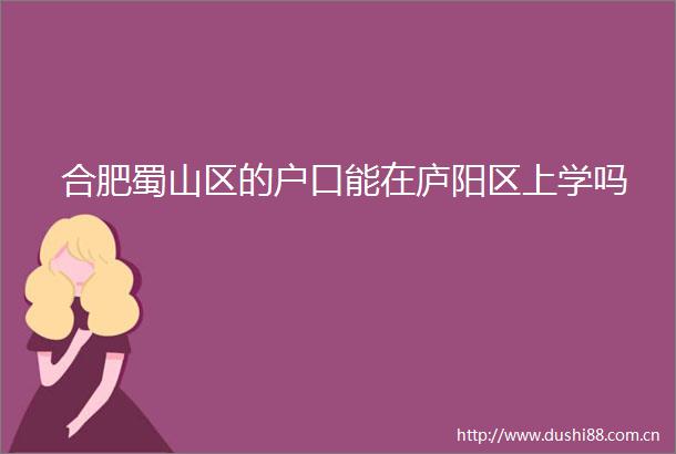 合肥蜀山区的户口能在庐阳区上学吗