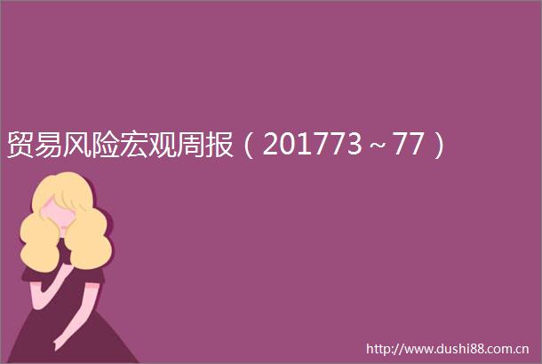 贸易风险宏观周报（201773～77）