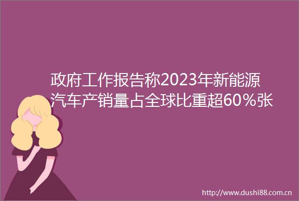 工作报告称2023年新能源汽车产销量占全球比重超60％张兴海建议推动新能源汽车高速出海