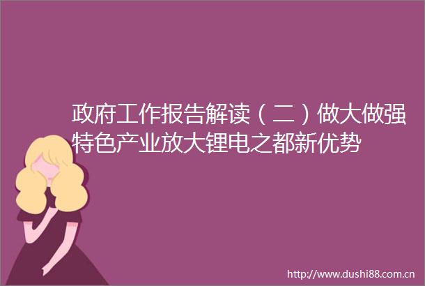 工作报告解读（二）做大做强特色产业放大锂电之都新优势