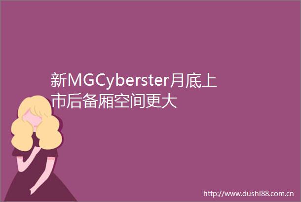 新MGCyberster月底上市后备厢空间更大
