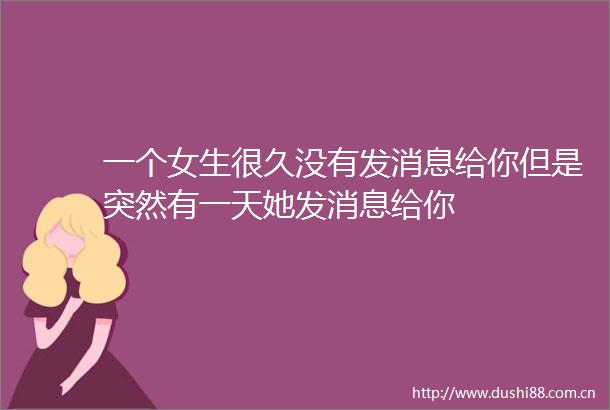 一个女生很久没有发消息给你但是突然有一天她发消息给你
