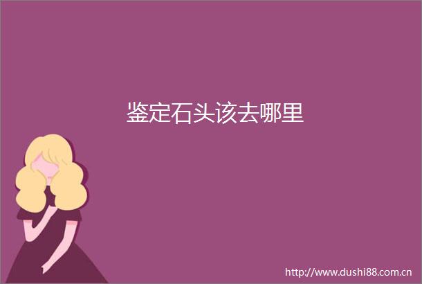 鉴定石头该去哪里