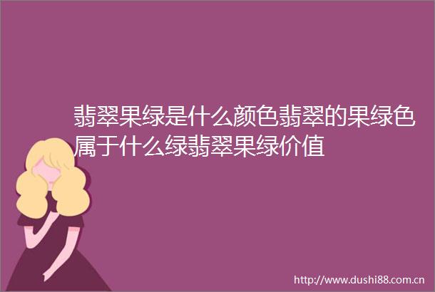 翡翠果绿是什么颜色翡翠的果绿色属于什么绿翡翠果绿价值