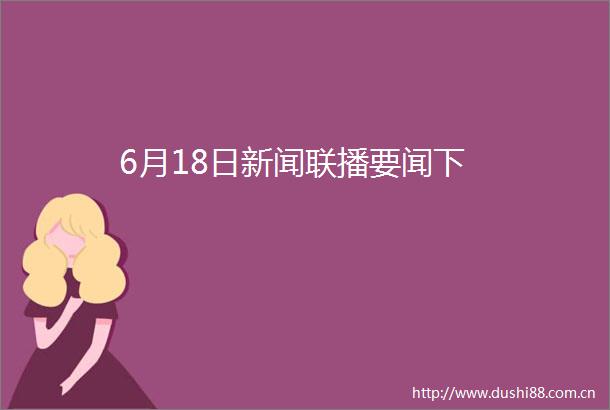 6月18日新闻联播要闻下