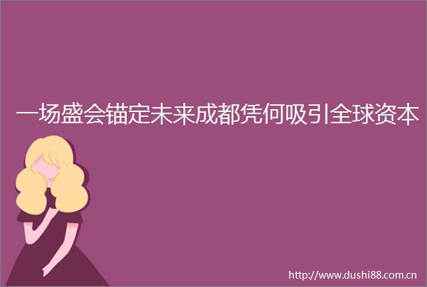 一场盛会锚定未来成都凭何吸引全球资本