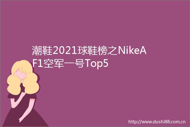 潮鞋2021球鞋榜之NikeAF1空军一号Top5