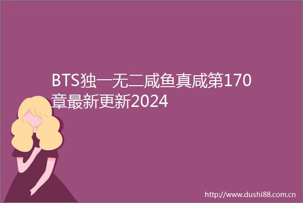 BTS独一无二咸鱼真咸第170章最新更新2024