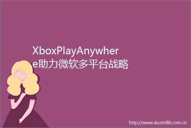 XboxPlayAnywhere助力微软多平台战略